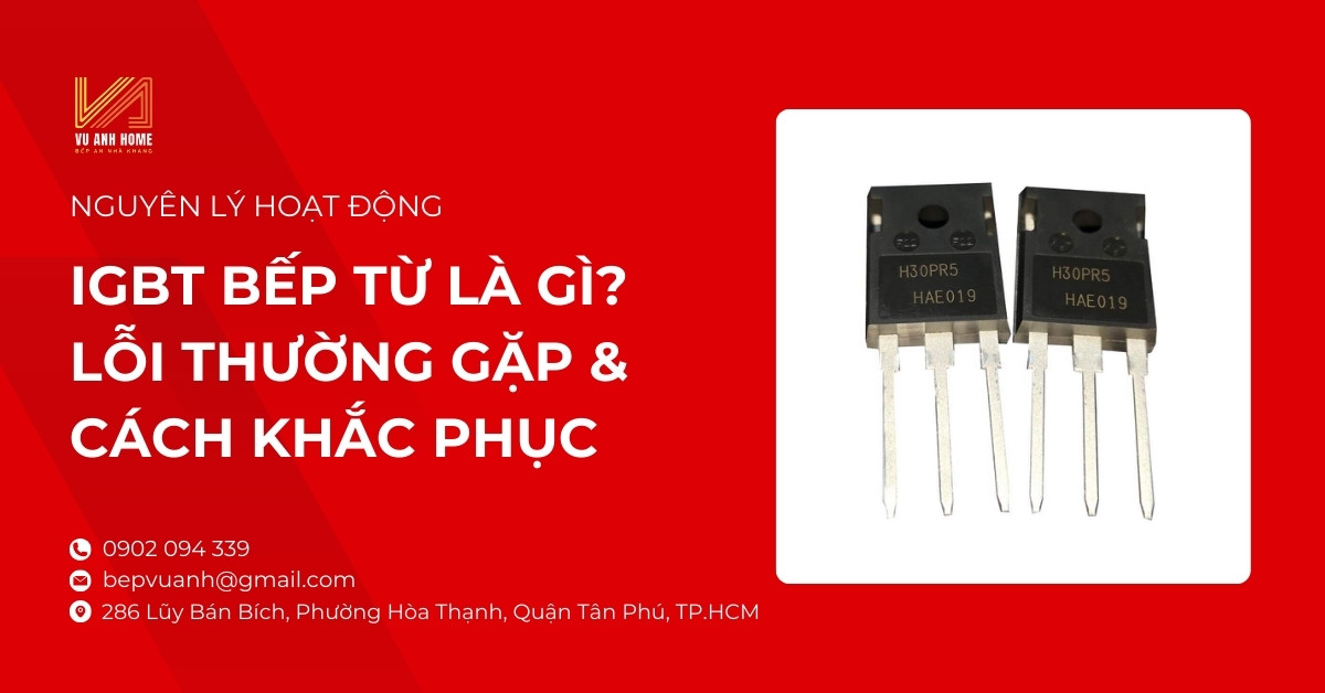 IGBT bếp từ là gì? Nguyên lý, lỗi thường gặp & cách khắc phục