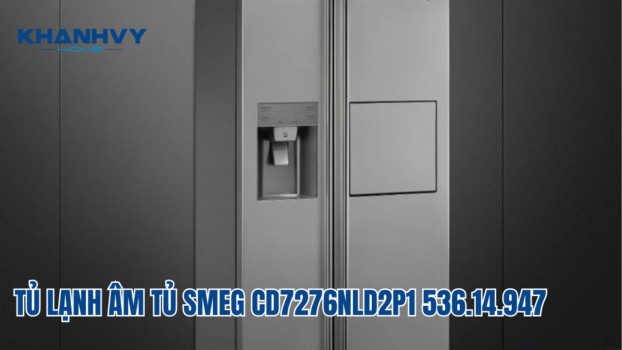 TỦ LẠNH ÂM TỦ SMEG CD7276NLD2P1 536.14.947: GIẢI PHÁP HOÀN HẢO CHO KHÔNG GIAN BẾP SANG TRỌNG VÀ TIỆN NGHI