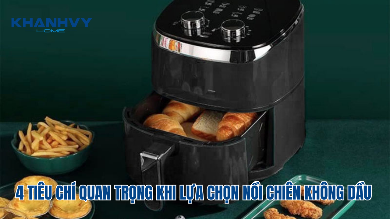 4 TIÊU CHÍ QUAN TRỌNG KHI LỰA CHỌN NỒI CHIÊN KHÔNG DẦU