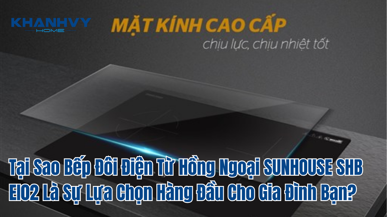Tại Sao Bếp Đôi Điện Từ Hồng Ngoại SUNHOUSE SHB EI02 Là Sự Lựa Chọn Hàng Đầu Cho Gia Đình Bạn?