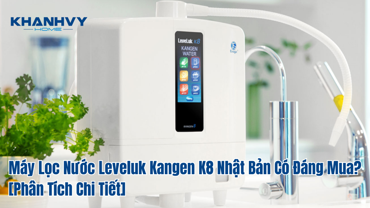 Máy Lọc Nước Leveluk Kangen K8 Nhật Bản Có Đáng Mua? [Phân Tích Chi Tiết]