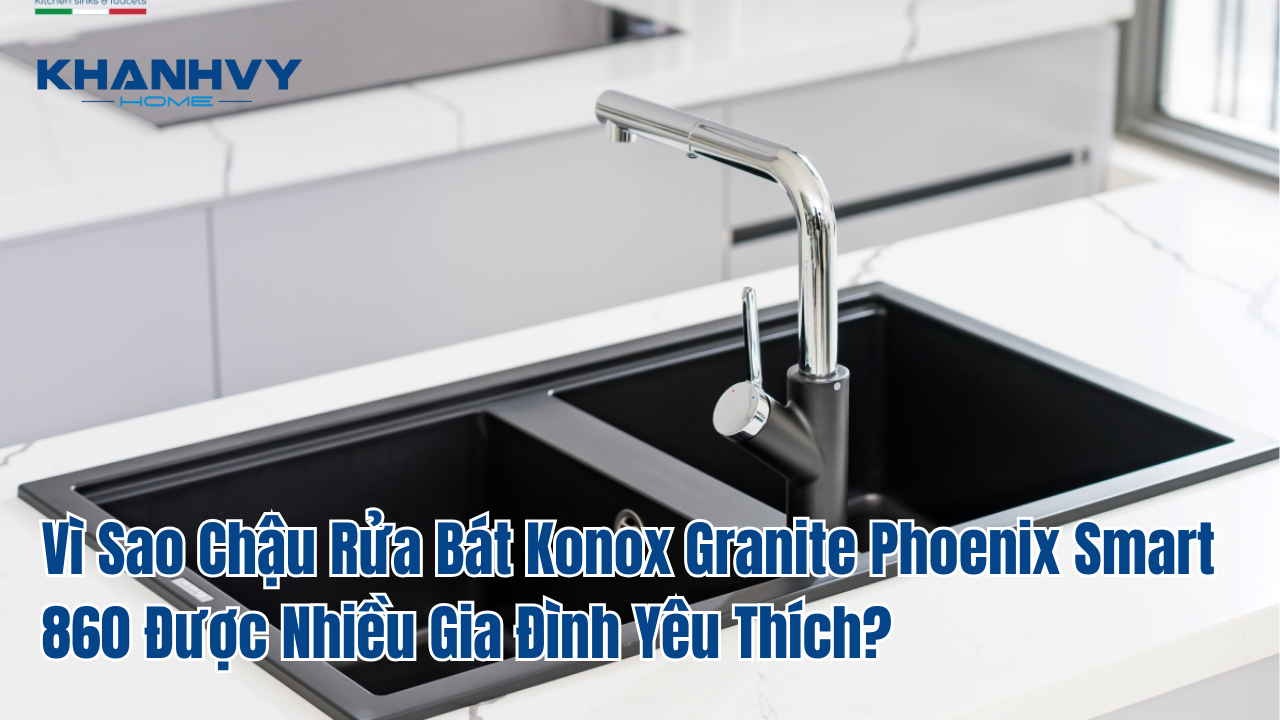 Vì Sao Chậu Rửa Bát Konox Granite Phoenix Smart 860 Được Nhiều Gia Đình Yêu Thích?