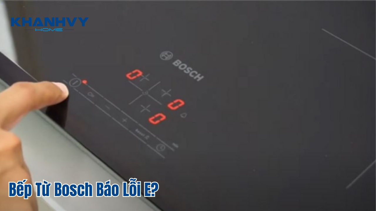 Bếp Từ Bosch Báo Lỗi E? Tìm Hiểu Nguyên Nhân Và 5 Cách Khắc Phục Dễ Dàng [Hướng Dẫn Chi Tiết]