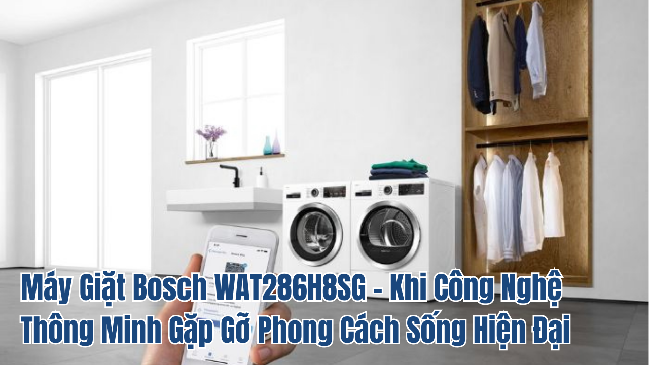 Máy giặt Bosch wat286h8sg – khi công nghệ thông minh gặp gỡ phong cách sống hiện đại