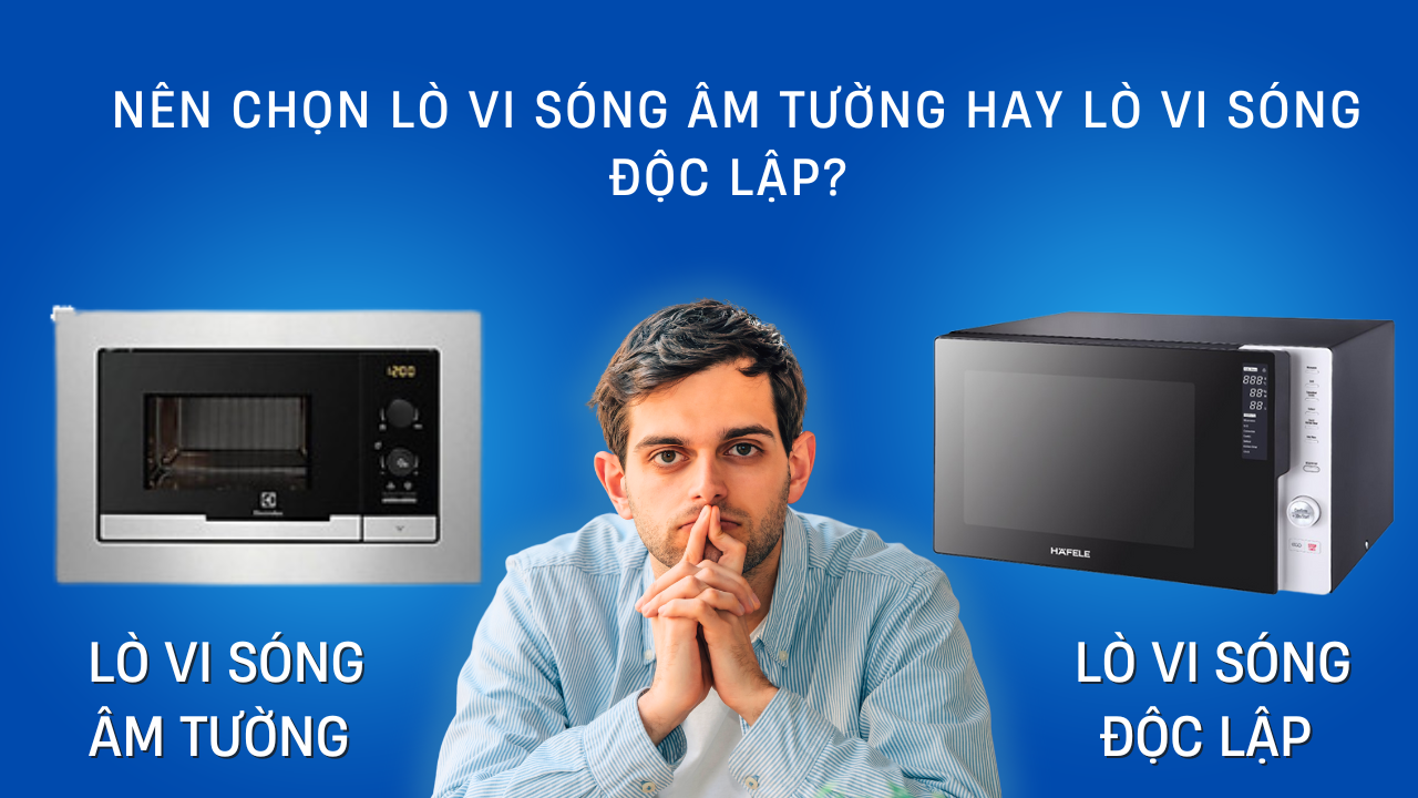 Lò Vi Sóng Âm Tường Hay Lò Vi Sóng Độc Lập: Lựa Chọn Tốt Nhất Cho Không Gian Bếp Hiện Đại