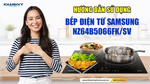 Hướng Dẫn Sử Dụng Bếp Điện Từ Samsung NZ64B5066FK/SV: Khám Phá Công Nghệ Đỉnh Cao