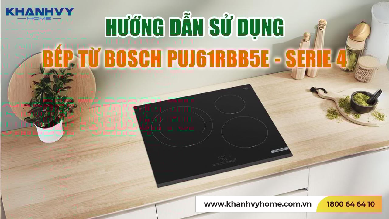 Hướng dẫn sử dụng Bếp từ Bosch PUJ61RBB5E - Serie 4: Sự lựa chọn hoàn hảo cho căn bếp hiện đại