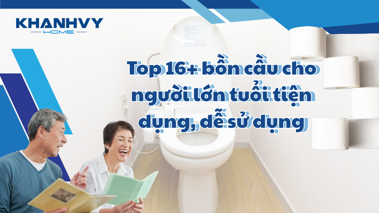 Top 16+ Bồn cầu cho người lớn tuổi tiện dụng, dễ sử dụng