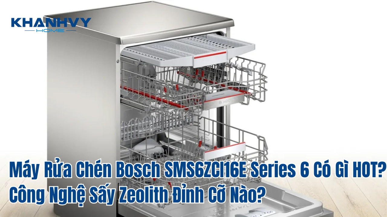 Máy rửa chén Bosch sms6zci16e series 6 có gì hot? Công nghệ sấy zeolith đỉnh cỡ nào?
