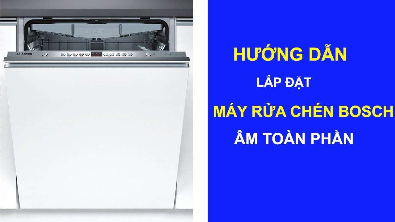 Hướng dẫn lắp đặt máy rửa chén Bosch âm toàn phần chi tiết