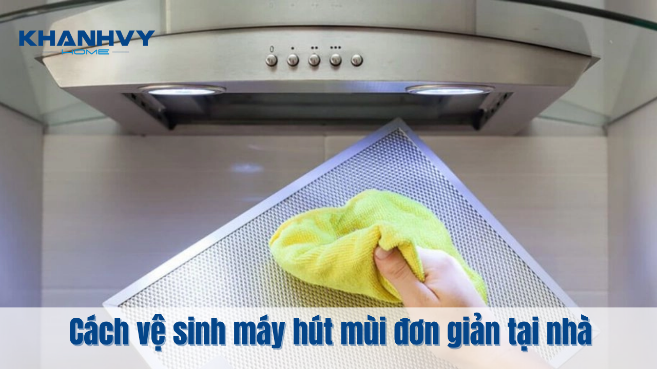 Cách vệ sinh máy hút mùi đơn giản tại nhà, nhanh chóng