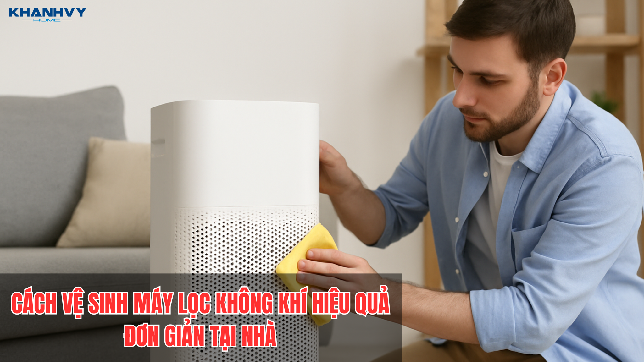 Cách vệ sinh máy lọc không khí hiệu quả, đơn giản tại nhà