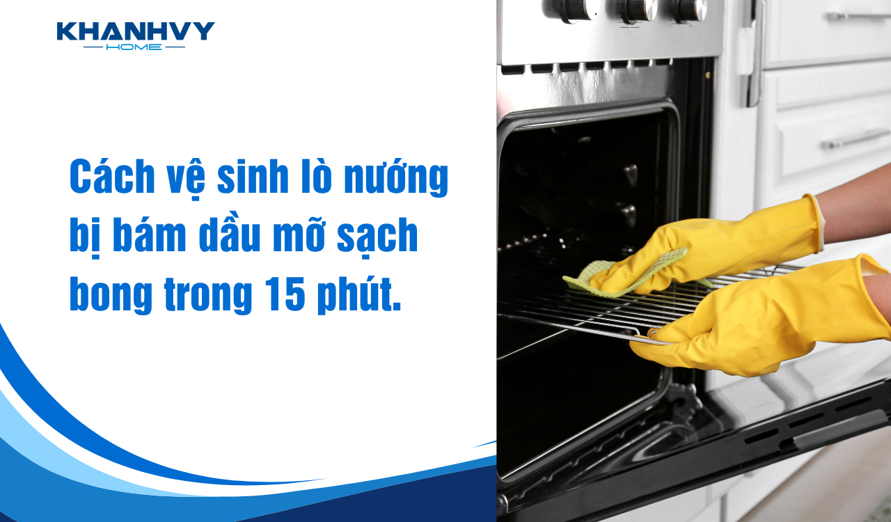 Cách vệ sinh lò nướng bị bám dầu mỡ sạch bong trong 15 phút