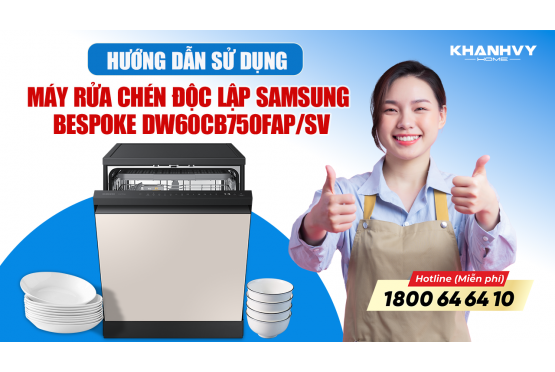 Hướng Dẫn Từ A-Z Cách Sử Dụng Hiệu Quả Máy Rửa Chén Độc Lập Samsung Bespoke DW60CB750FAP/SV