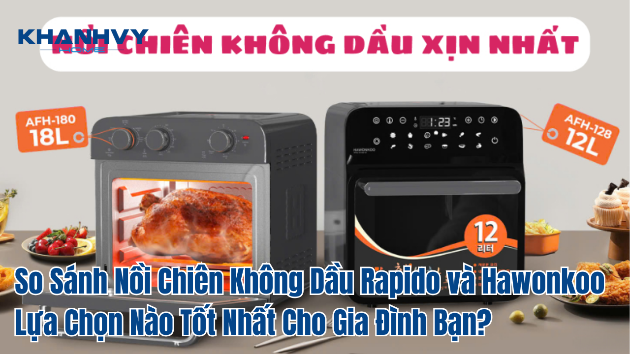 So Sánh Nồi Chiên Không Dầu Rapido và Hawonkoo Lựa Chọn Nào Tốt Nhất Cho Gia Đình Bạn?