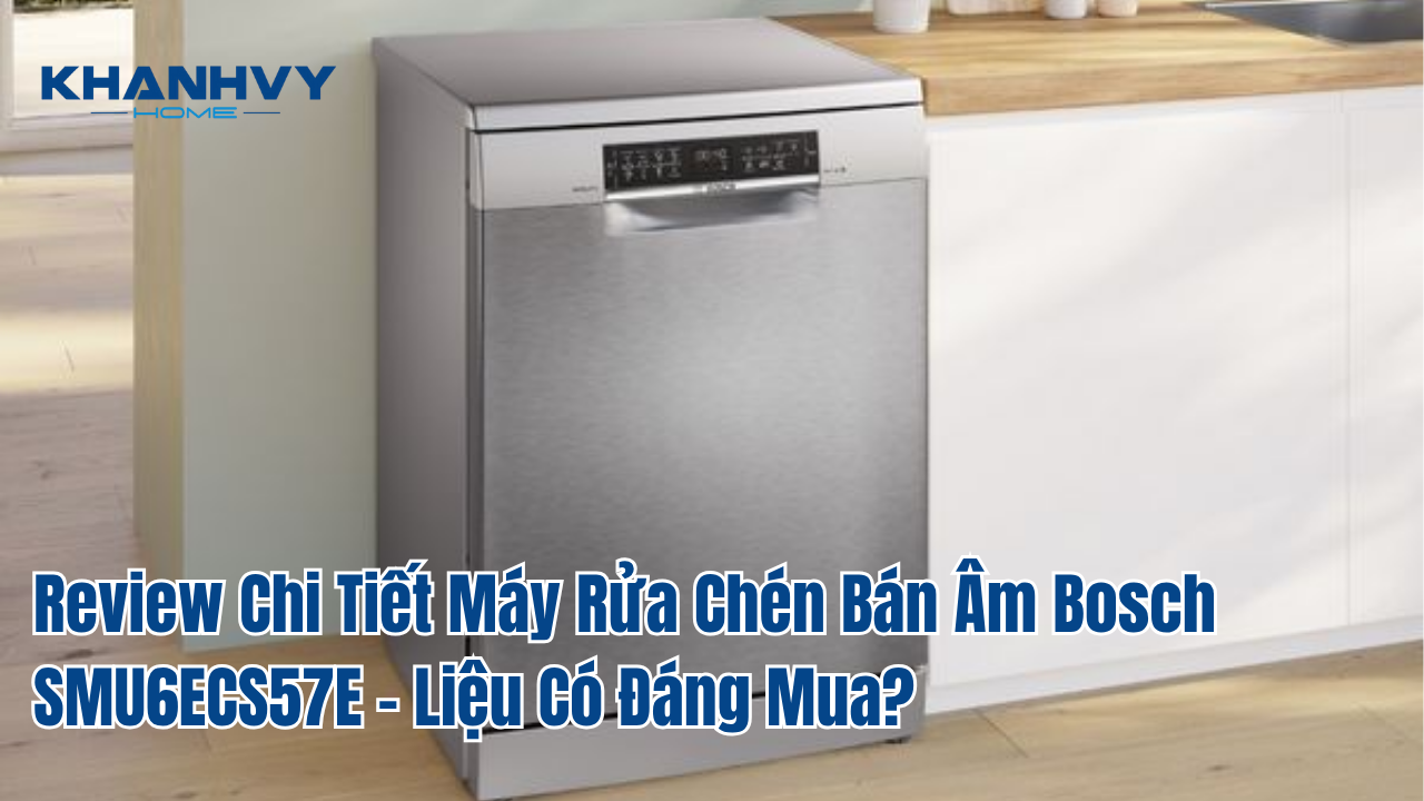 Review Chi Tiết Máy Rửa Chén Bán Âm Bosch SMU6ECS57E – Liệu Có Đáng Mua?