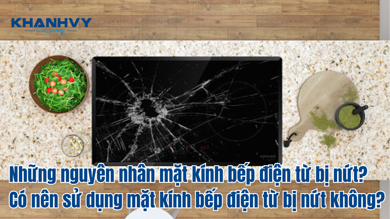 Những nguyên nhân mặt kính bếp điện từ bị nứt? Có nên sử dụng mặt kính bếp điện từ bị nứt không?