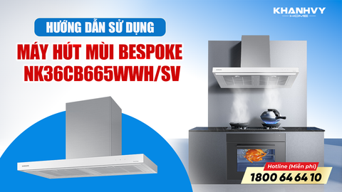 Đâu Là Cách Sử Dụng Đúng Của Máy Hút Mùi Bespoke Samsung NK36CB665WWH/SV?