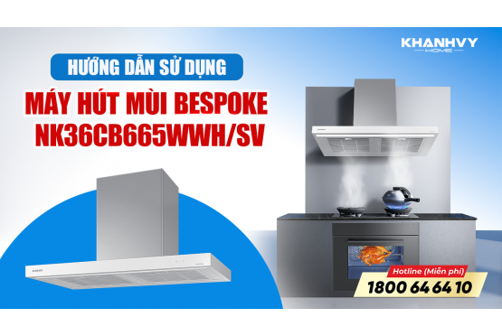 Đâu Là Cách Sử Dụng Đúng Của Máy Hút Mùi Bespoke Samsung NK36CB665WWH/SV?