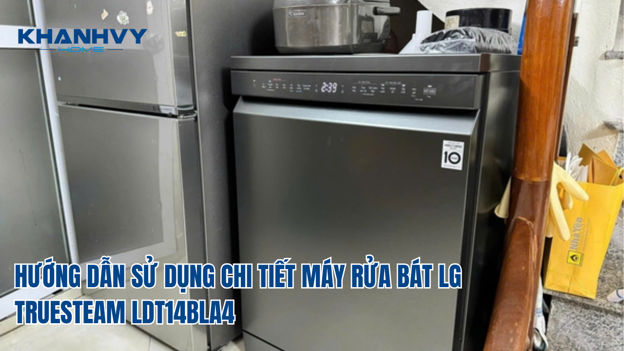 HƯỚNG DẪN SỬ DỤNG CHI TIẾT MÁY RỬA BÁT LG TRUESTEAM LDT14BLA4