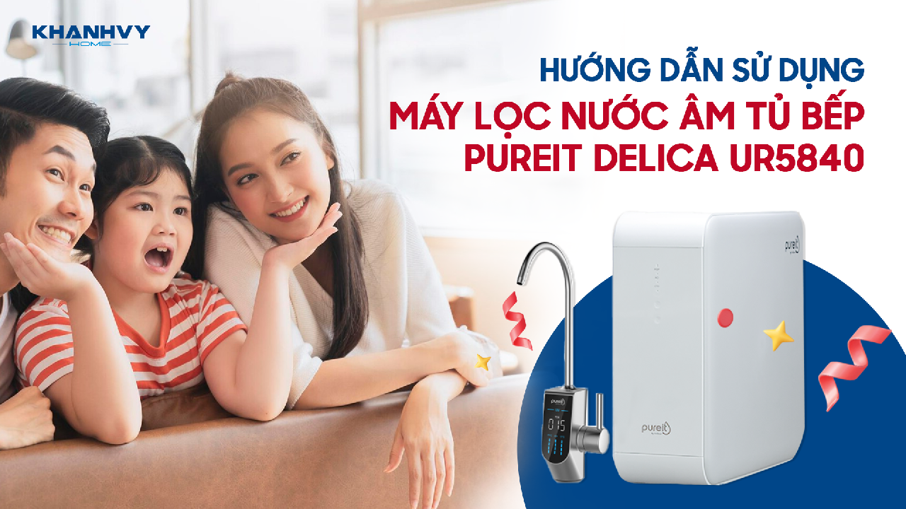 Đâu Là Cách Sử Dụng Máy Lọc Nước Unilever Pureit Delica UR5840 Hiệu Quả Nhất?