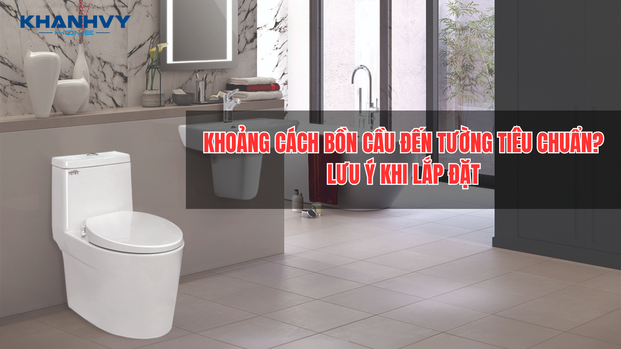 Khoảng cách bồn cầu đến tường tiêu chuẩn? Lưu ý khi lắp đặt