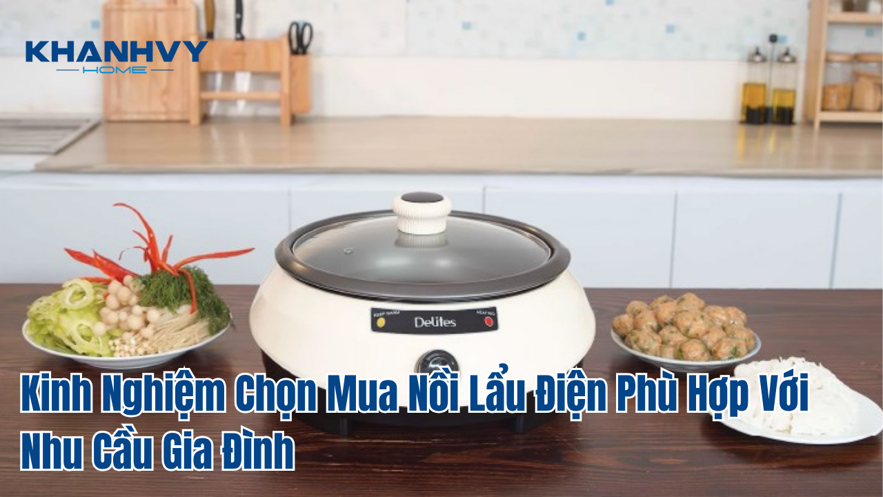 Kinh Nghiệm Chọn Mua Nồi Lẩu Điện Phù Hợp Với Nhu Cầu Gia Đình