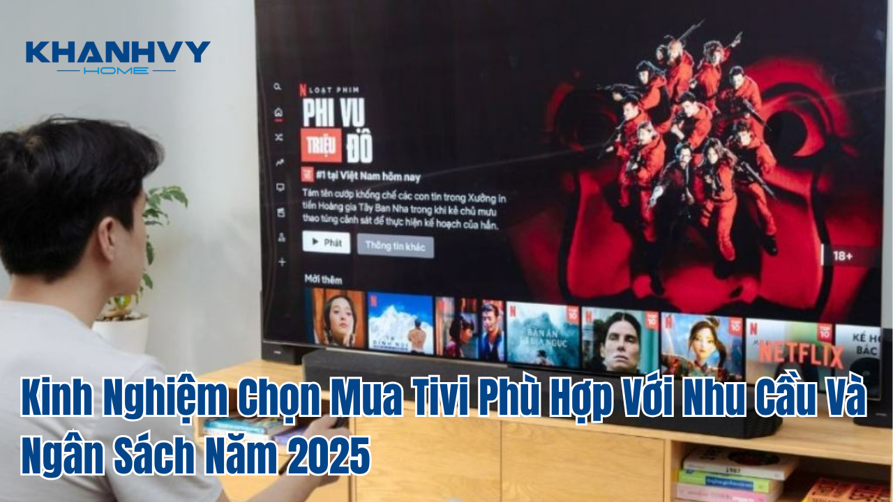 Kinh Nghiệm Chọn Mua Tivi Phù Hợp Với Nhu Cầu Và Ngân Sách Năm 2025