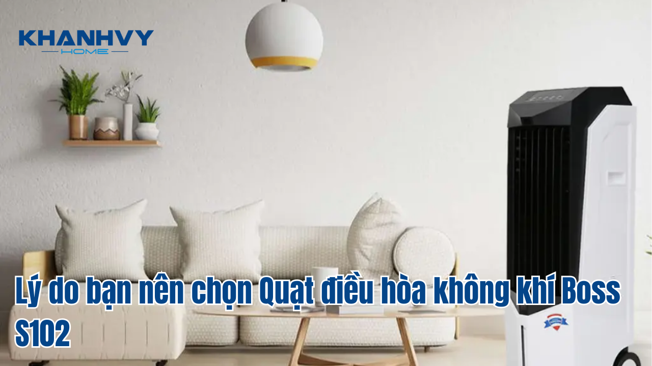 Lý do bạn nên chọn Quạt điều hòa không khí Boss S102