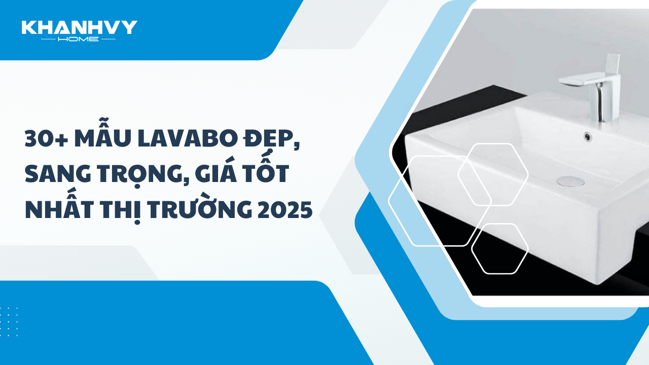 30+ Mẫu lavabo đẹp, sang trọng, giá tốt nhất thị trường 2025