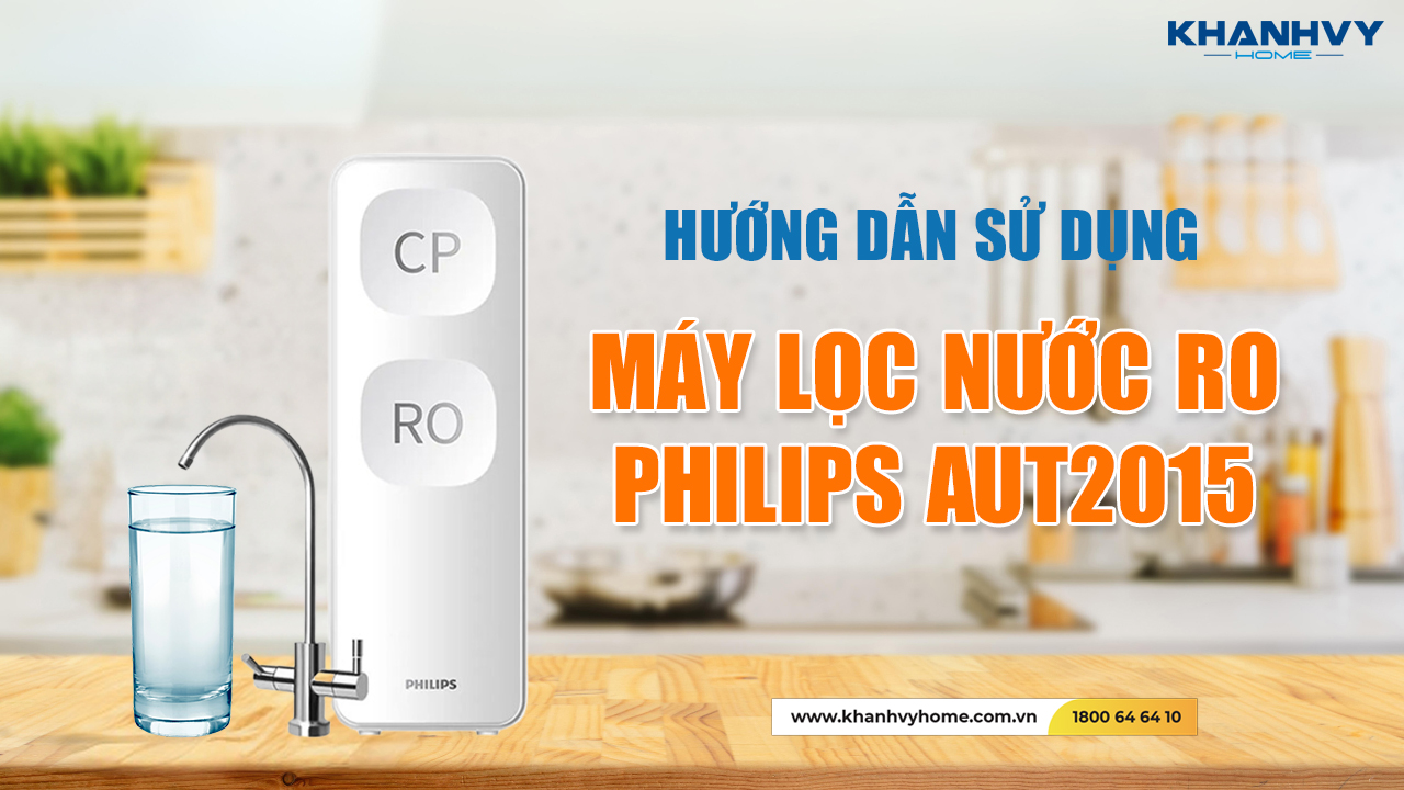 Hướng Dẫn Sử Dụng Máy Lọc Nước RO Philips AUT2015: Bí Quyết Cho Gia Đình Khỏe Mạnh