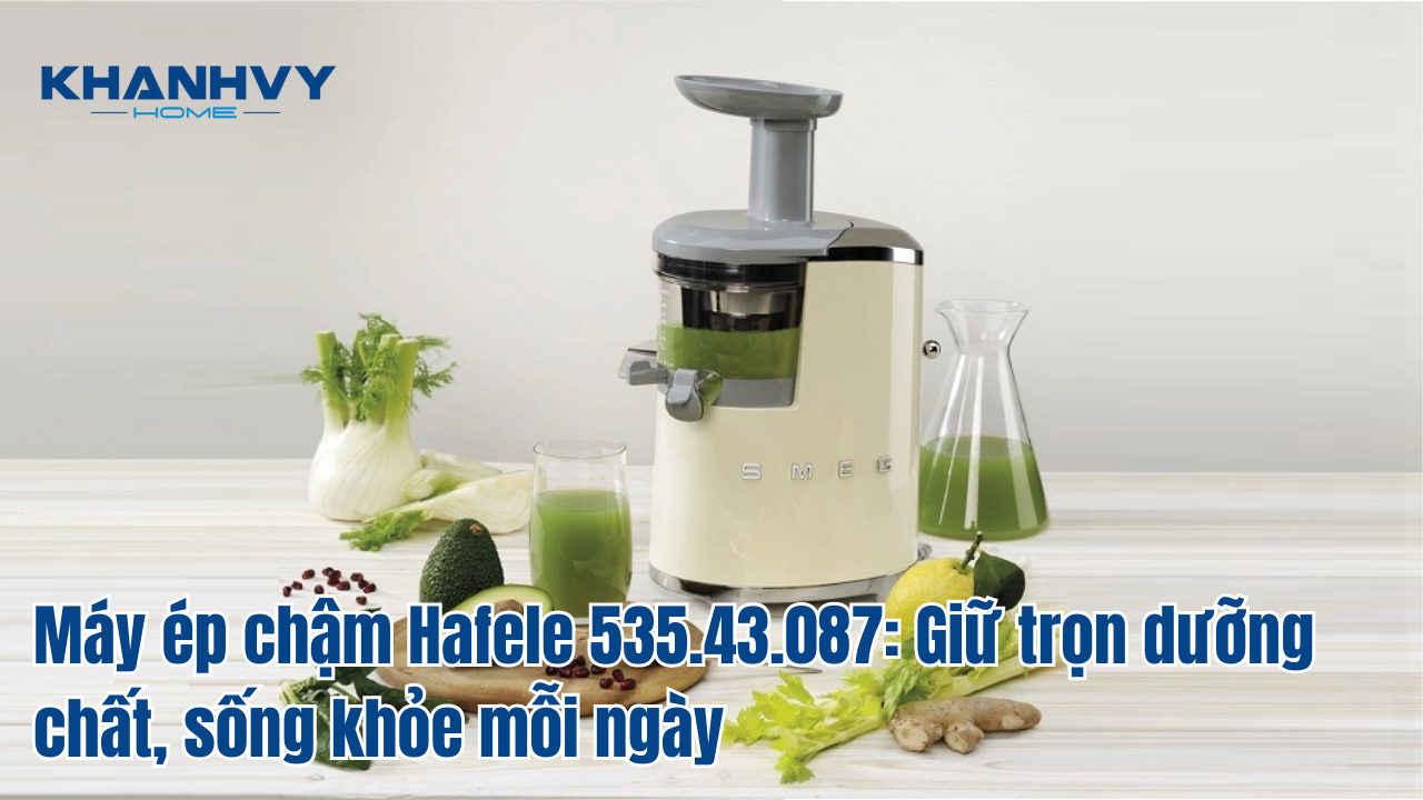 Máy ép chậm Hafele 535.43.087: Giữ trọn dưỡng chất, sống khỏe mỗi ngày