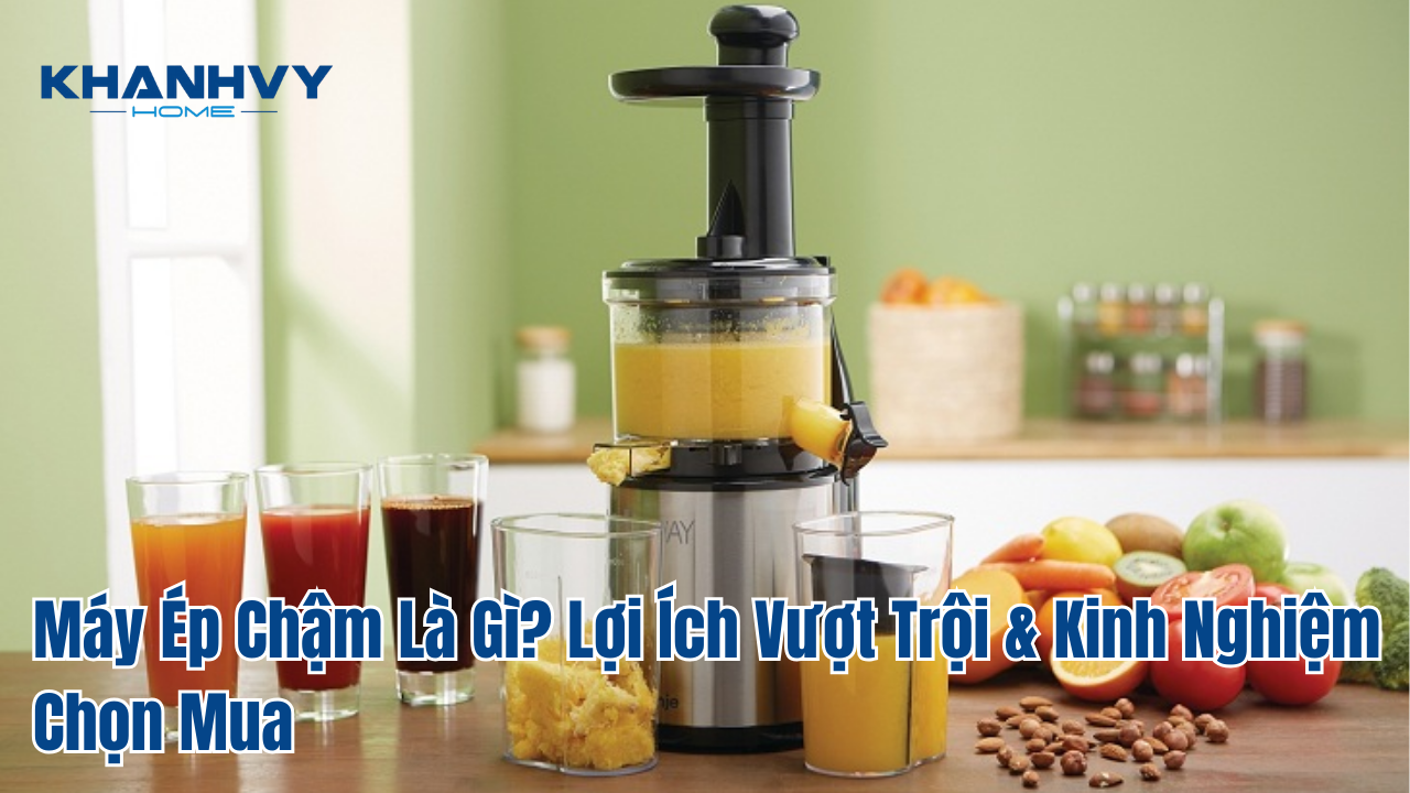 Máy Ép Chậm Là Gì? Lợi Ích Vượt Trội & Kinh Nghiệm Chọn Mua