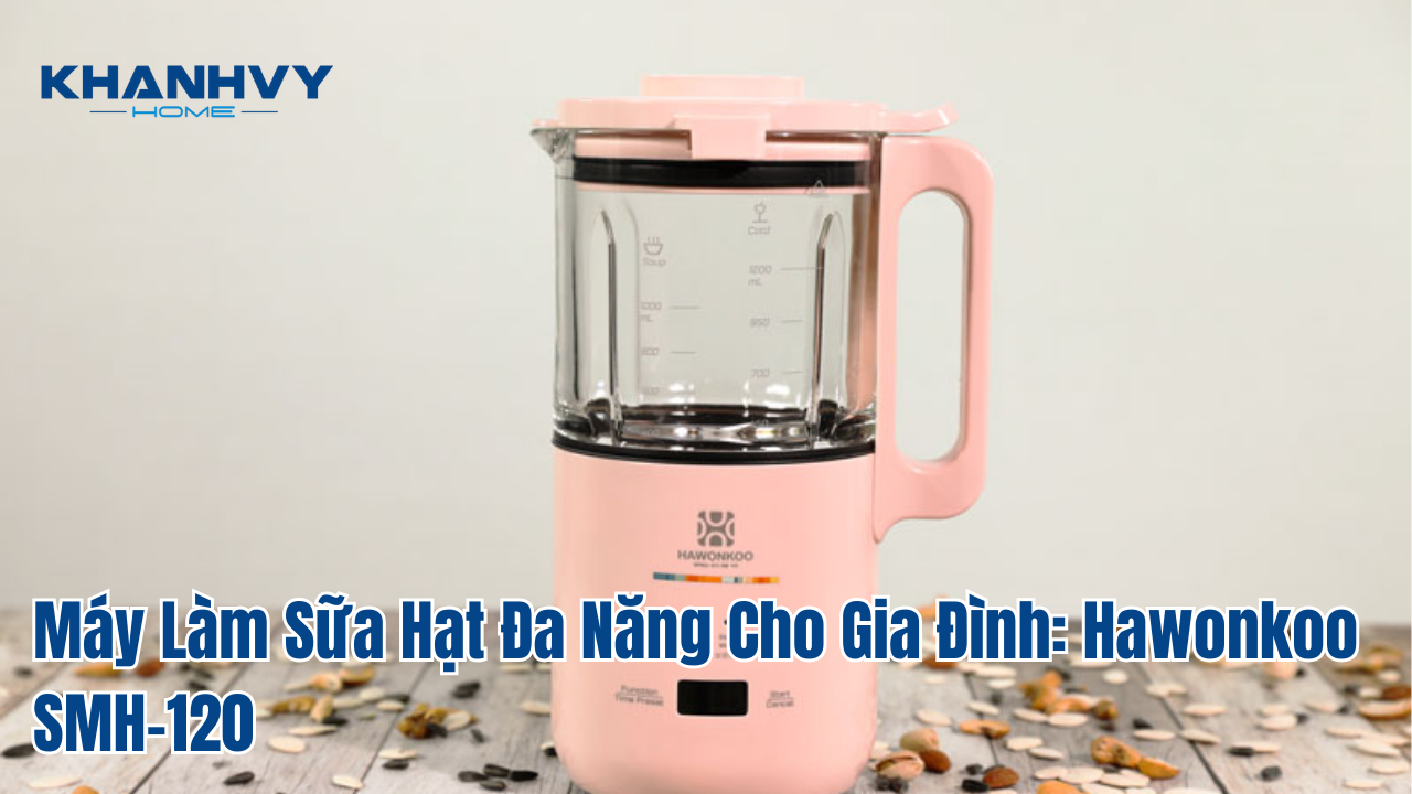 Máy làm sữa hạt đa năng cho gia đình: Hawonkoo smh-120