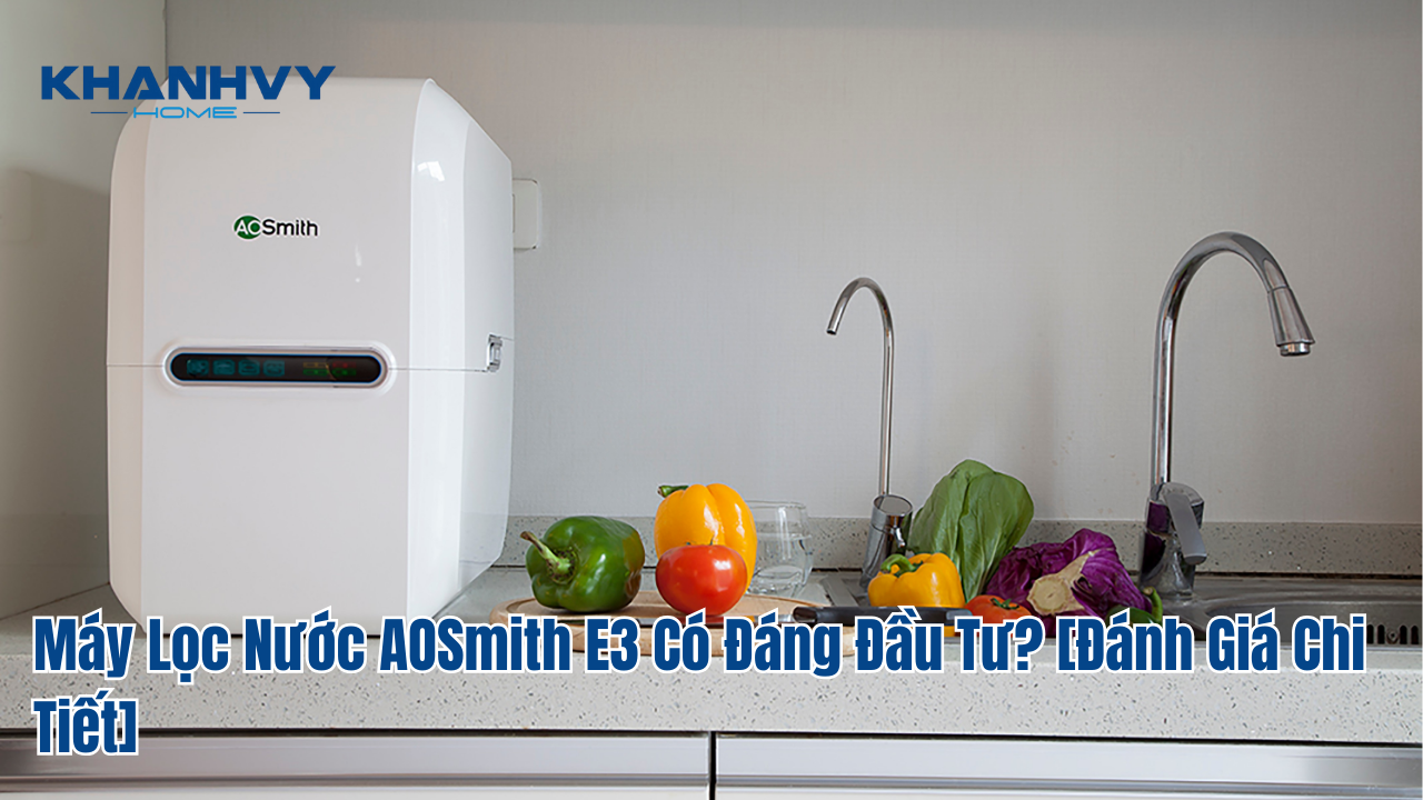 Máy Lọc Nước AOSmith E3 Có Đáng Đầu Tư? [Đánh Giá Chi Tiết]