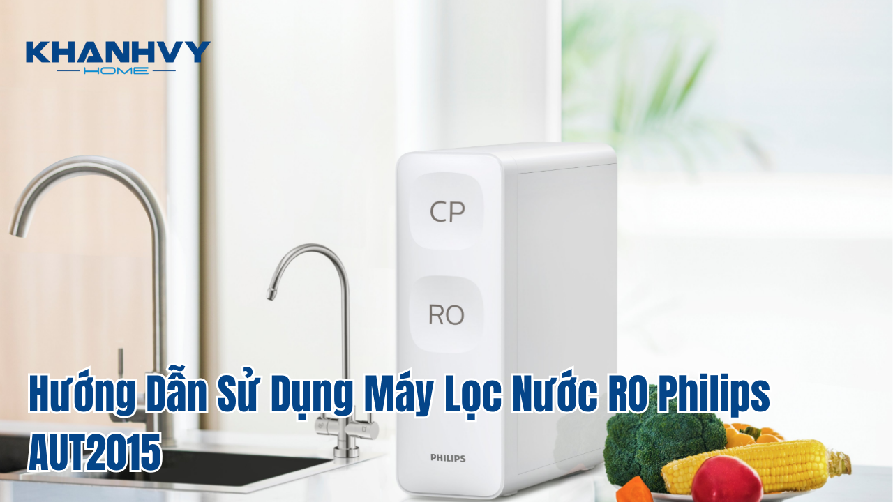 Hướng Dẫn Sử Dụng Máy Lọc Nước RO Philips AUT2015: Bí Quyết Cho Gia Đình Khỏe Mạnh