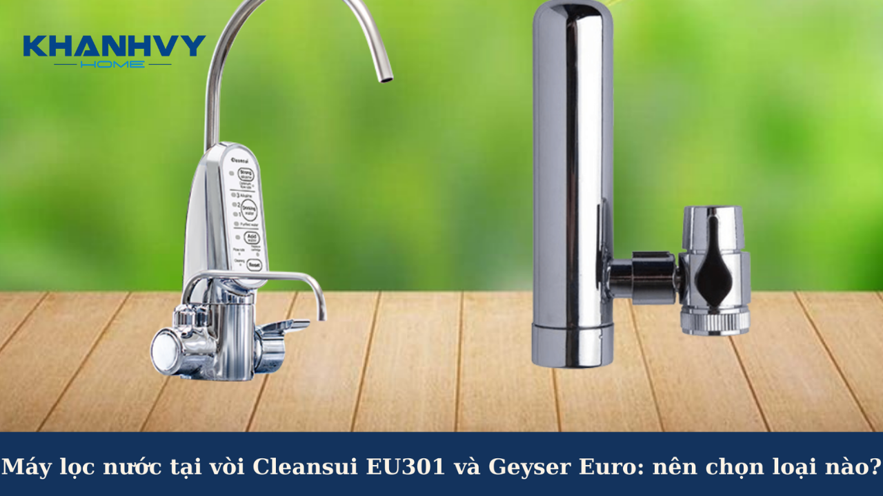 Máy lọc nước tại vòi Cleansui EU301 và Geyser Euro: nên chọn loại nào?