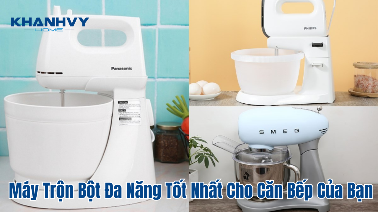 Máy trộn bột đa năng tốt nhất cho căn bếp của bạn