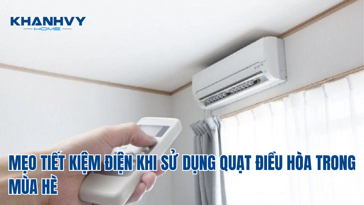 MẸO TIẾT KIỆM ĐIỆN KHI SỬ DỤNG QUẠT ĐIỀU HÒA TRONG MÙA HÈ