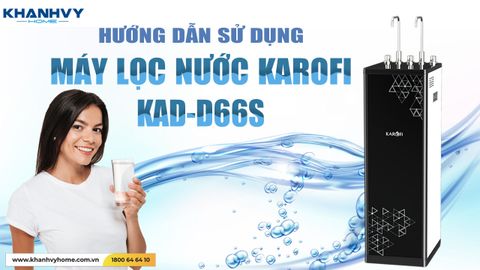 Sử dụng Máy Lọc Nước Nóng Lạnh Karofi KAD-D66S sao cho hiệu quả?