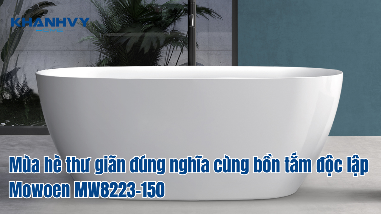 Mùa hè thư giãn đúng nghĩa cùng bồn tắm độc lập Mowoen MW8223-150