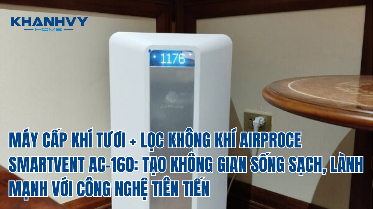 Máy cấp khí tươi + lọc không khí Airproce Smartvent AC-160: tạo không gian sống sạch, lành mạnh với công nghệ tiên tiến