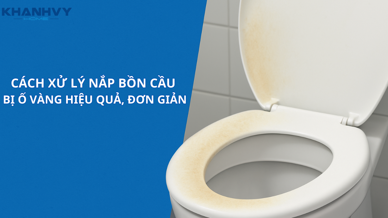 Cách xử lý nắp bồn cầu bị ố vàng hiệu quả, đơn giản