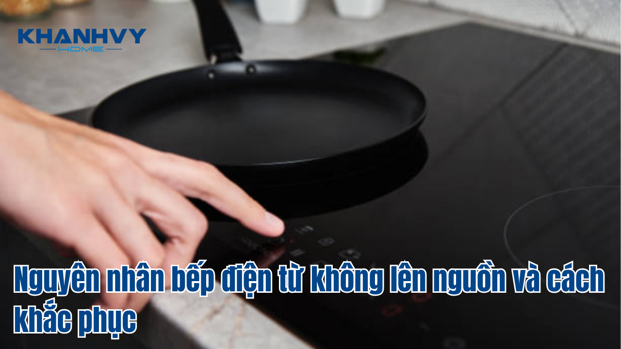Nguyên nhân bếp điện từ không lên nguồn và cách khắc phục