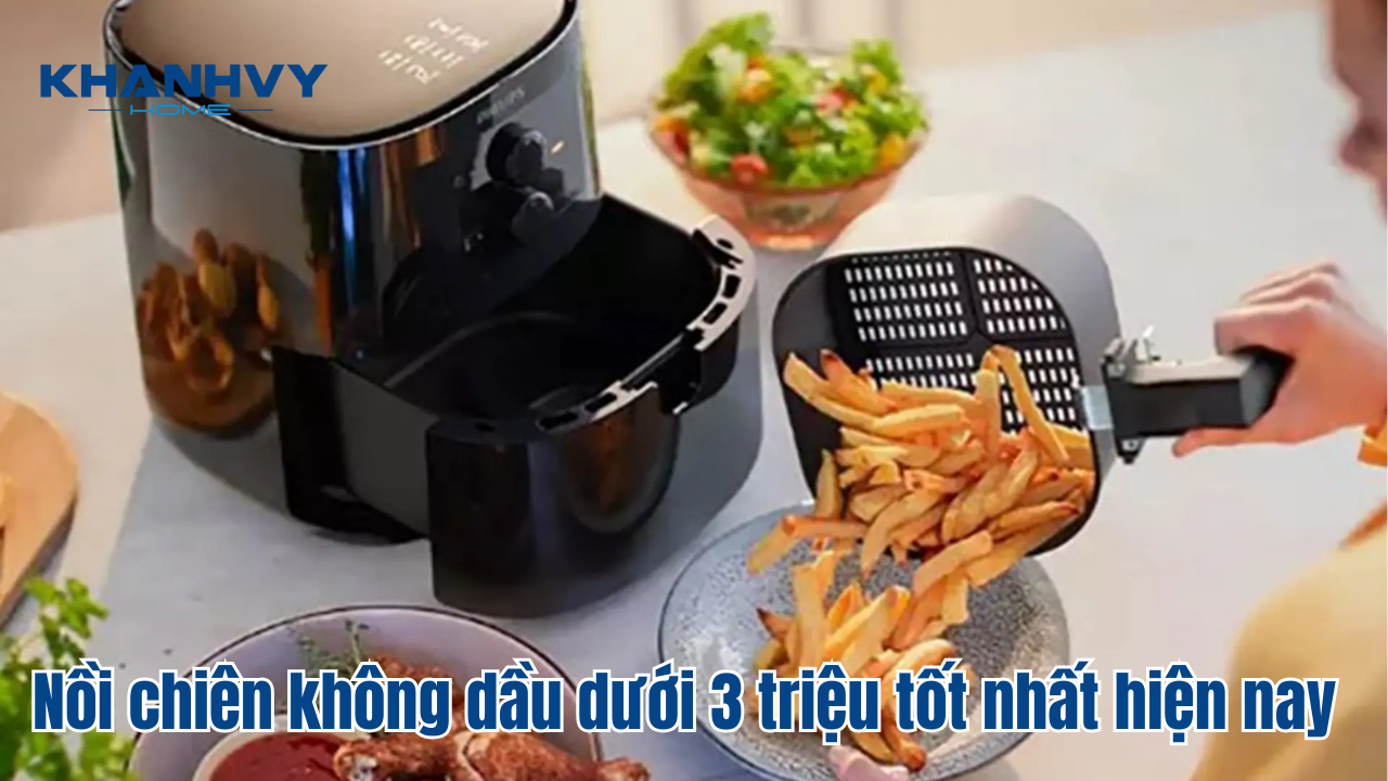 Nồi chiên không dầu dưới 3 triệu tốt nhất hiện nay