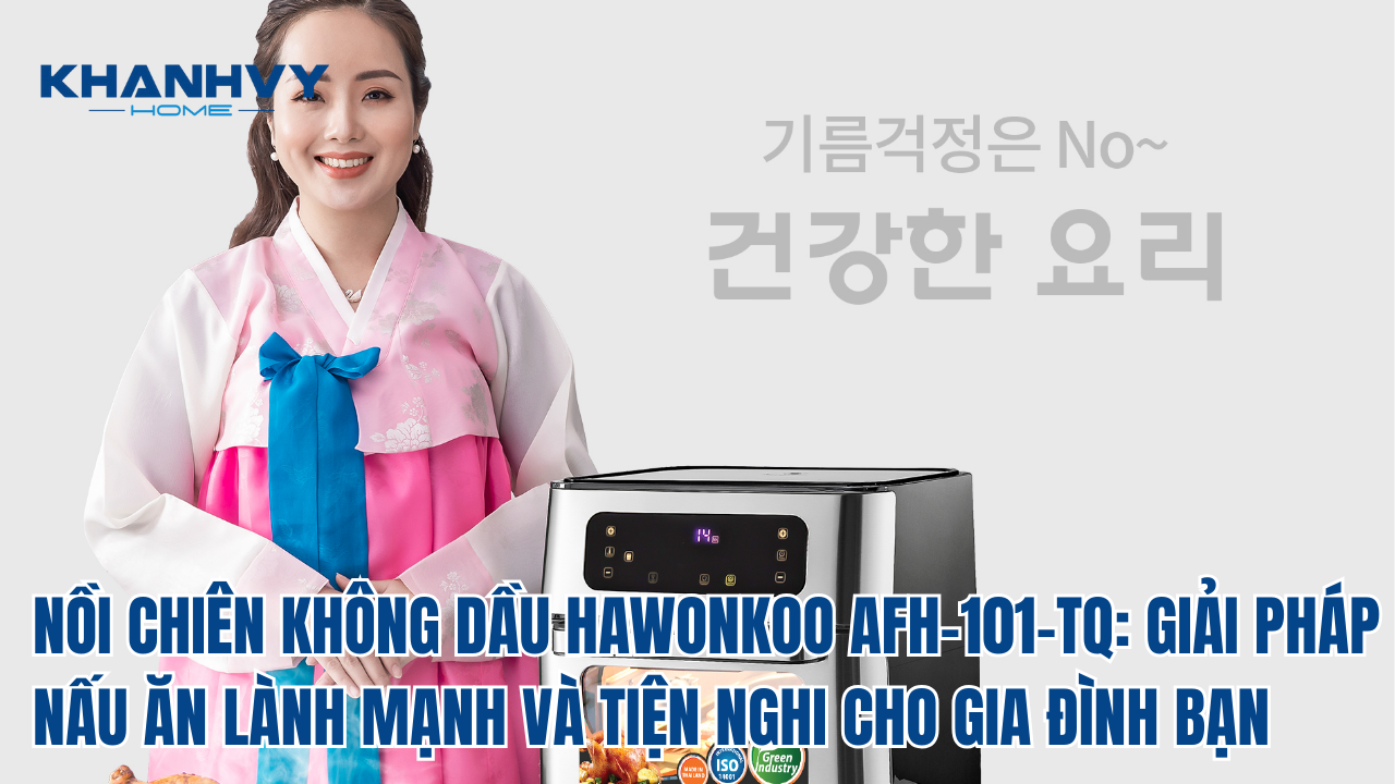 NỒI CHIÊN KHÔNG DẦU HAWONKOO AFH-101-TQ: GIẢI PHÁP NẤU ĂN LÀNH MẠNH VÀ TIỆN NGHI CHO GIA ĐÌNH BẠN
