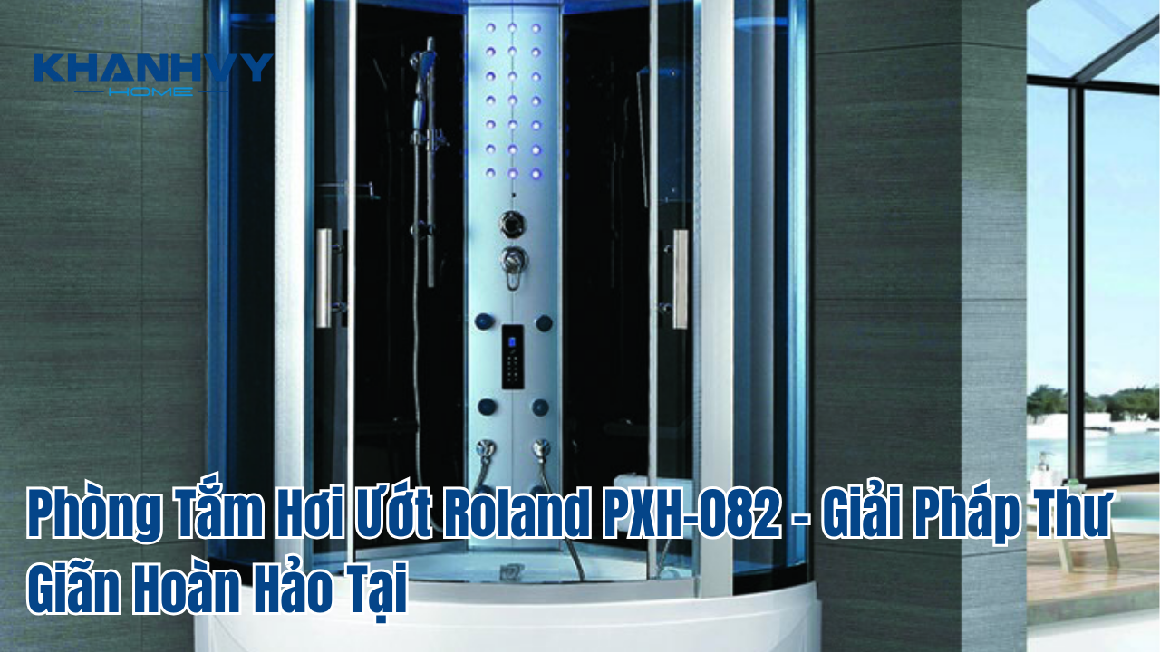 Phòng Tắm Hơi Ướt Roland PXH-082 - Giải Pháp Thư Giãn Hoàn Hảo Tại