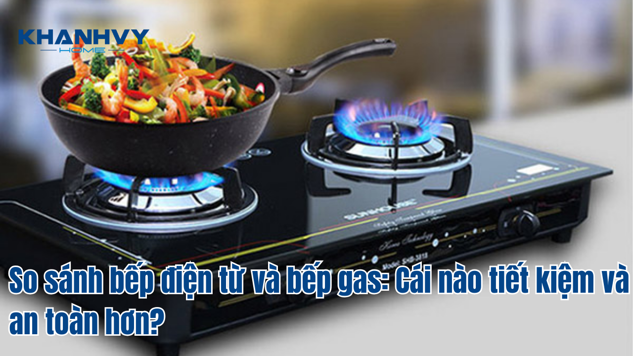 So sánh bếp điện từ và bếp gas: Cái nào tiết kiệm và an toàn hơn?