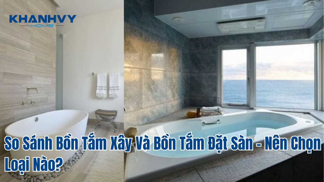 So Sánh Bồn Tắm Xây Và Bồn Tắm Đặt Sàn – Nên Chọn Loại Nào?