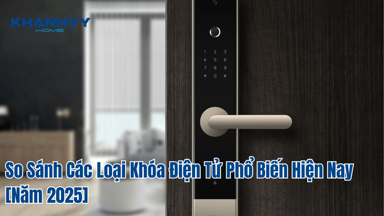 So Sánh Các Loại Khóa Điện Tử Phổ Biến Hiện Nay [Năm 2025]